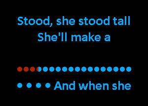 Stood, she stood tall
She'll make a

OOOOOOOOOOOOOOOOOO

0 0 0 0 And when she