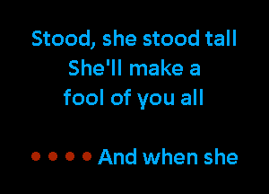 Stood, she stood tall
She'll make a

fool of you all

0 0 0 0 And when she