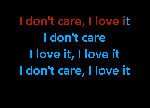 I don't care, I love it
I don't care

I love it, I love it
I don't care, I love it