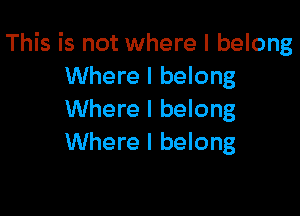 This is not where I belong
Where I belong

Where I belong
Where I belong