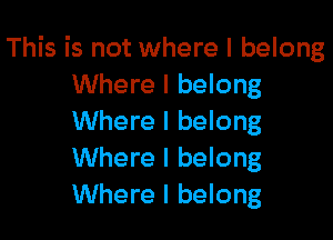 This is not where I belong
Where I belong

Where I belong
Where I belong
Where I belong