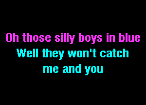 Oh those silly boys in blue

Well they won't catch
me and you