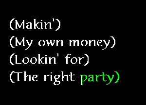 (Makin')
(My own money)

(Lookin' for)
(The right party)