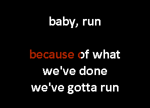 baby, run

because of what
we've done
we've gotta run