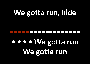 We gotta run, hide

OOOOOOOOOOOOOOOOOO

0 0 0 0 We gotta run
We gotta run