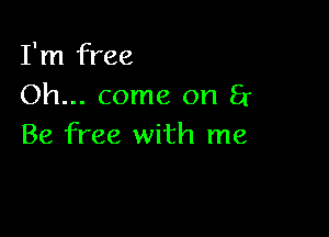 I'm free
Oh... come on 5r

Be free with me