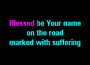 Blessed be Your name

on the road
marked with suffering