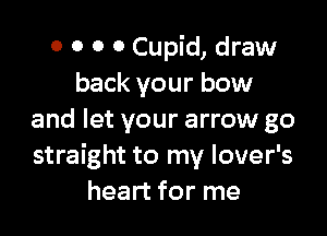 0 0 0 0 Cupid, draw
back your bow

and let your arrow go
straight to my lover's
heart for me