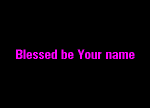 Blessed be Your name