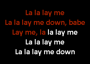 La la lay me
La la lay me down, babe

Lay me, la la lay me
La la lay me
La la lay me down