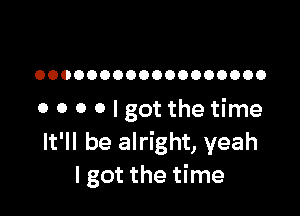 OOOOOOOOOOOOOOOOOO

0 0 0 0 I got the time
It'll be alright, yeah
I got the time