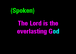 (Spoken)
The Lord is the

everlasting God