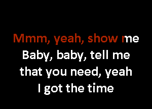 Mmm, yeah, show me

Baby, baby, tell me
that you need, yeah
I got the time