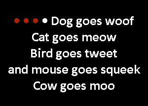 o 0 0 0 Dog goes woof
Cat goes meow

Bird goes tweet
and mouse goes squeek
Cow goes moo