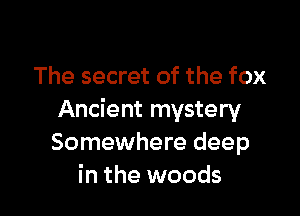 The secret of the fox

Ancient mystery
Somewhere deep
in the woods