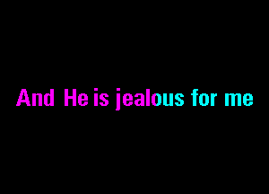 And He is jealous for me