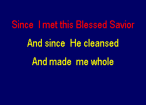 And since He cleansed

And made me whole