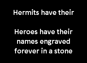 Hermits have their

Heroes have their
names engraved
forever in a stone