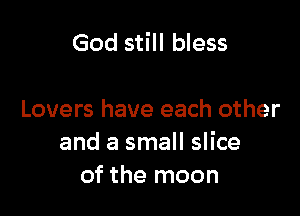 God still bless

Lovers have each other
and a small slice
of the moon