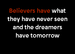 Believers have what
they have never seen
and the dreamers
have tomorrow