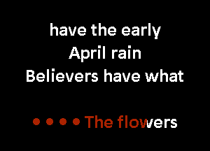 have the early
April rain

Believers have what

0 0 0 0 The flowers