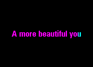 A more beautiful you