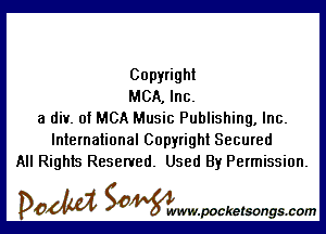 Copyright
MCA, Inc.

a div. of MCA Music Publishing, Inc.
International Copyright Secured
All Rights Reserved. Used By Permission.

DOM SOWW.WCketsongs.com