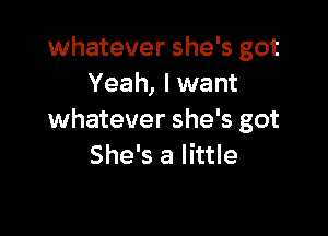 whatever she's got
Yeah, I want

whatever she's got
She's a little