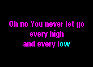 Oh no You never let go

every high
and every law