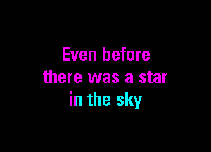 Even before

there was a star
in the sky