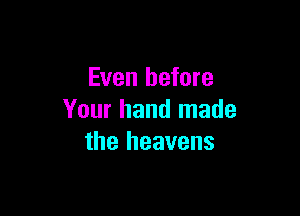 Even before

Your hand made
the heavens