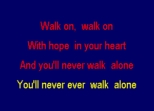 You'll never ever walk alone