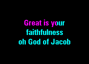 Great is your

faithfulness
oh God of Jacob