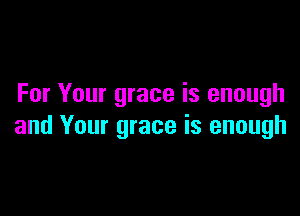 For Your grace is enough

and Your grace is enough