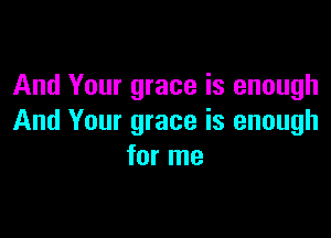 And Your grace is enough

And Your grace is enough
for me