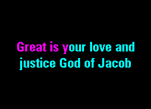 Great is your love and

justice God of Jacob