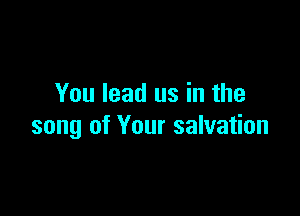 You lead us in the

song of Your salvation