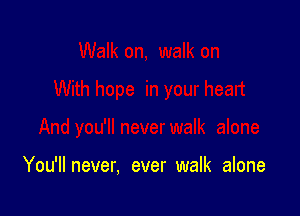 You'llnever, ever walk alone