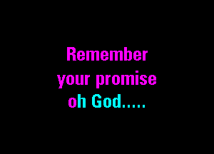 Remember

your promise
oh God .....