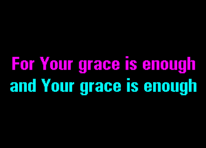 For Your grace is enough

and Your grace is enough