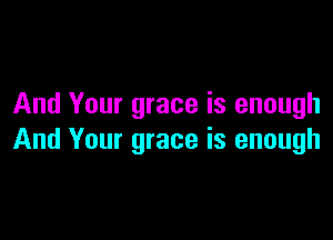 And Your grace is enough

And Your grace is enough