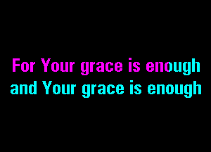 For Your grace is enough

and Your grace is enough