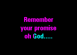 Remember

your promise
oh God .....