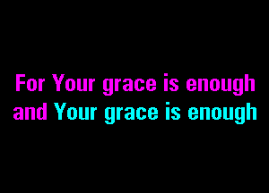 For Your grace is enough

and Your grace is enough