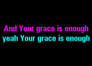 And Your grace is enough

yeah Your grace is enough