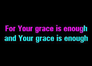 For Your grace is enough

and Your grace is enough