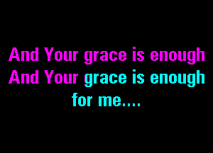 And Your grace is enough

And Your grace is enough
for me....