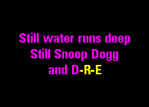 Still water runs deep

Still Snoop Dogg
and D-R-E