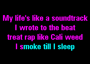 My life's like a soundtrack
I wrote to the heat
treat rap like Cali weed
I smoke till I sleep