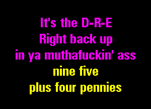 It's the D-R-E
Right back up

in ya muthafuckin' ass
nine five
plus four pennies